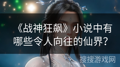 《战神狂飙》小说中有哪些令人向往的仙界？