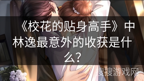 《校花的贴身高手》中林逸最意外的收获是什么？