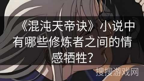 《混沌天帝诀》小说中有哪些修炼者之间的情感牺牲？