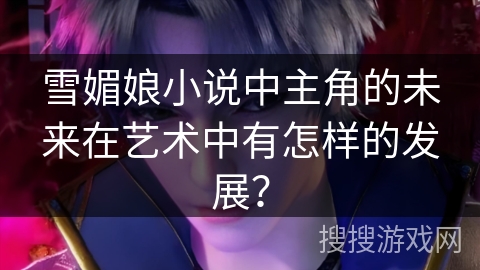 雪媚娘小说中主角的未来在艺术中有怎样的发展？