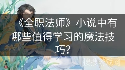 《全职法师》小说中有哪些值得学习的魔法技巧？