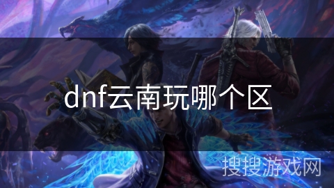 dnf云南玩哪个区