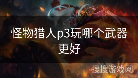 怪物猎人p3玩哪个武器更好