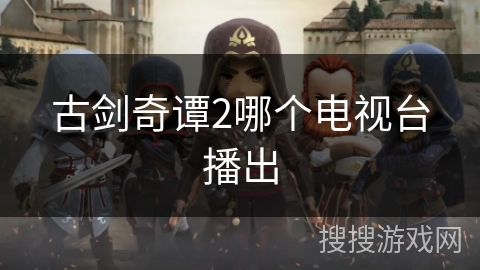 古剑奇谭2哪个电视台播出 古剑奇谭2哪个电视台播出