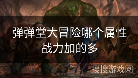 弹弹堂大冒险哪个属性战力加的多