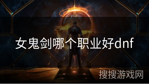 女鬼剑哪个职业好dnf