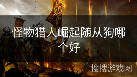 怪物猎人崛起随从狗哪个好