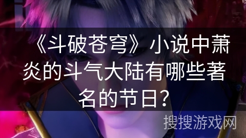 《斗破苍穹》小说中萧炎的斗气大陆有哪些著名的节日？