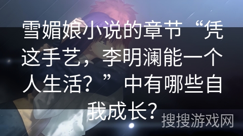 雪媚娘小说的章节“凭这手艺，李明澜能一个人生活？”中有哪些自我成长？