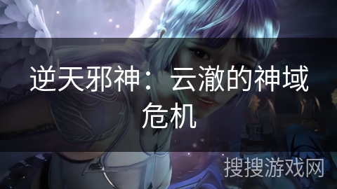 逆天邪神:云澈的神域危机 逆天邪神:云澈的神域危机