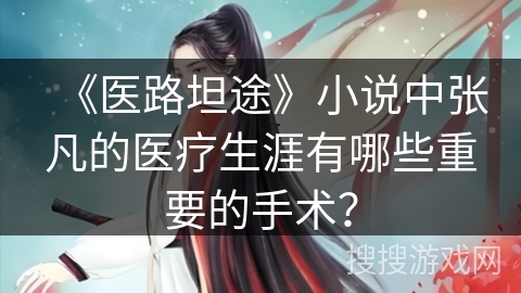 《医路坦途》小说中张凡的医疗生涯有哪些重要的手术？