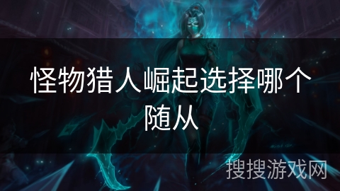 怪物猎人崛起选择哪个随从