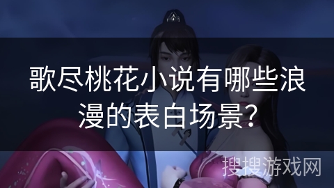 歌尽桃花小说有哪些浪漫的表白场景？