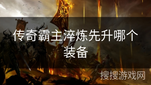 传奇霸主淬炼先升哪个装备