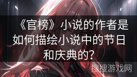 《官榜》小说的作者是如何描绘小说中的节日和庆典的？