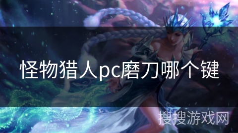 怪物猎人pc磨刀哪个键