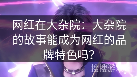 网红在大杂院:大杂院的故事能成为网红的品牌特色吗? 网红在大杂院:大杂院的故事能成为网红的品牌特色吗?