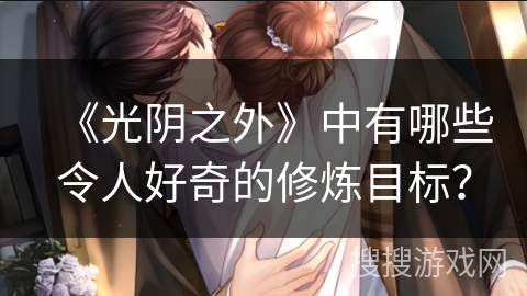 《光阴之外》中有哪些令人好奇的修炼目标？