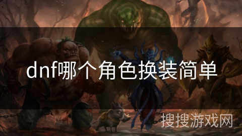 dnf哪个角色换装简单 dnf哪个角色换装简单