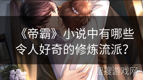 《帝霸》小说中有哪些令人好奇的修炼流派? 《帝霸》小说中有哪些令人好奇的修炼流派?