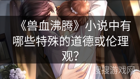 《兽血沸腾》小说中有哪些特殊的道德或伦理观？