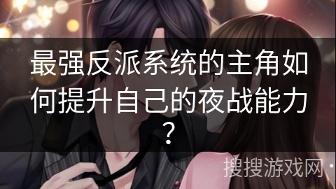 最强反派系统的主角如何提升自己的夜战能力？