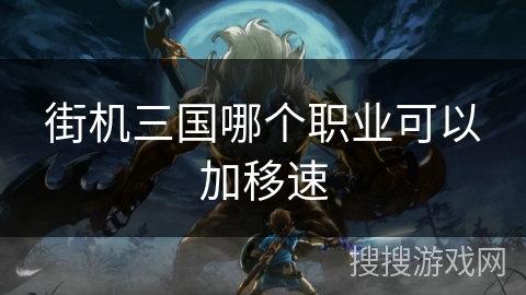 街机三国哪个职业可以加移速