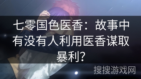 七零国色医香：故事中有没有人利用医香谋取暴利？