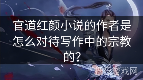 官道红颜小说的作者是怎么对待写作中的宗教的？