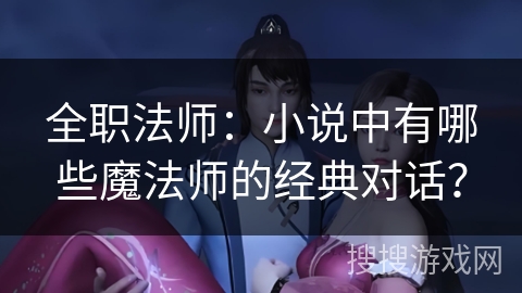 全职法师：小说中有哪些魔法师的经典对话？