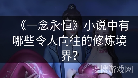 《一念永恒》小说中有哪些令人向往的修炼境界？