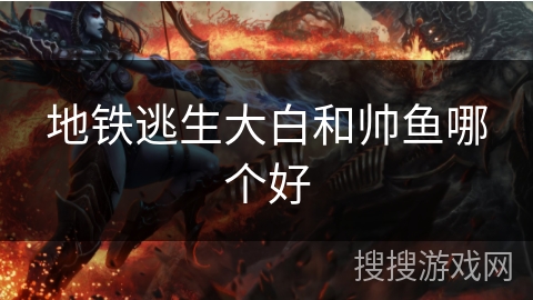 地铁逃生大白和帅鱼哪个好