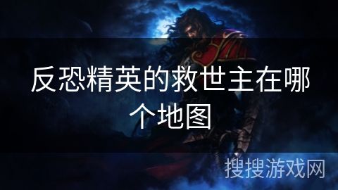 反恐精英的救世主在哪个地图 反恐精英的救世主在哪个地图