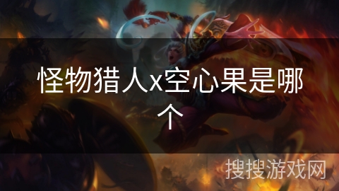 怪物猎人x空心果是哪个 怪物猎人x空心果是哪个