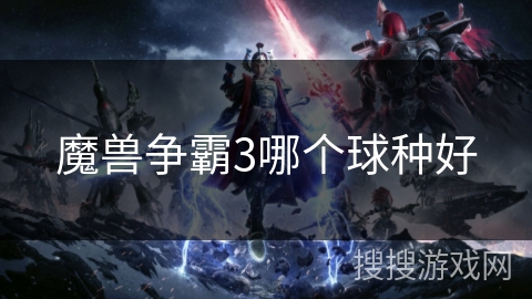 魔兽争霸3哪个球种好 魔兽争霸3哪个球种好