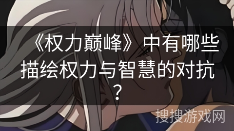 《权力巅峰》中有哪些描绘权力与智慧的对抗？