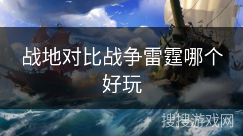 战地对比战争雷霆哪个好玩 战地对比战争雷霆哪个好玩