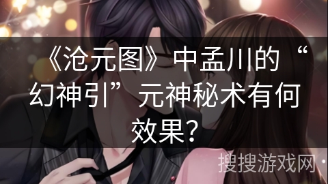 《沧元图》中孟川的“幻神引”元神秘术有何效果？