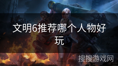 文明6推荐哪个人物好玩