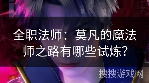全职法师:莫凡的魔法师之路有哪些试炼? 全职法师:莫凡的魔法师之路有哪些试炼?