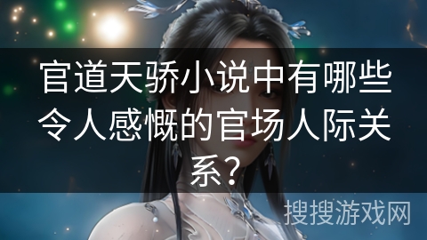 官道天骄小说中有哪些令人感慨的官场人际关系？
