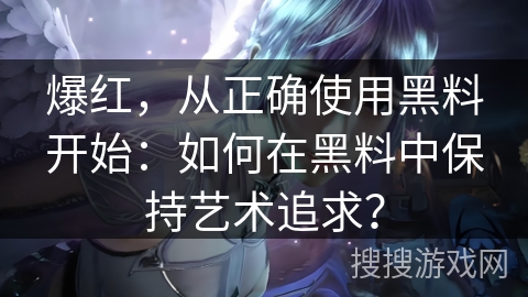 爆红，从正确使用黑料开始：如何在黑料中保持艺术追求？