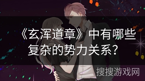 《玄浑道章》中有哪些复杂的势力关系？