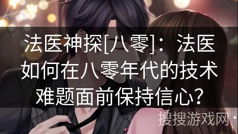 法医神探[八零]：法医如何在八零年代的技术难题面前保持信心？