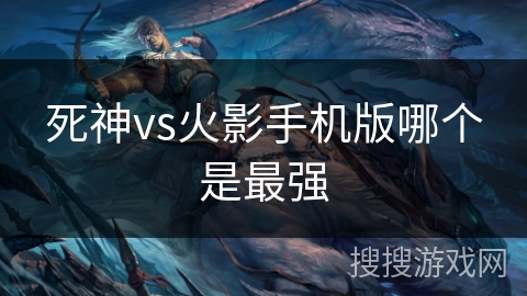 死神vs火影手机版哪个是最强 死神vs火影手机版哪个是最强
