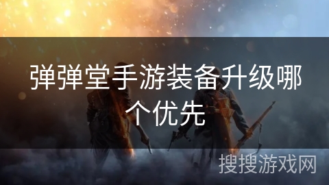 弹弹堂手游装备升级哪个优先