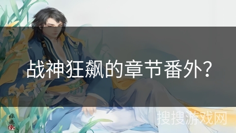 战神狂飙的章节番外? 战神狂飙的章节番外?