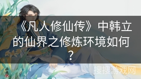 《凡人修仙传》中韩立的仙界之修炼环境如何？