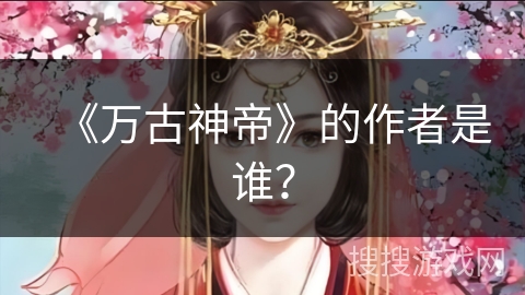 《万古神帝》的作者是谁？