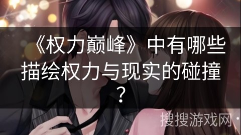 《权力巅峰》中有哪些描绘权力与现实的碰撞? 《权力巅峰》中有哪些描绘权力与现实的碰撞?